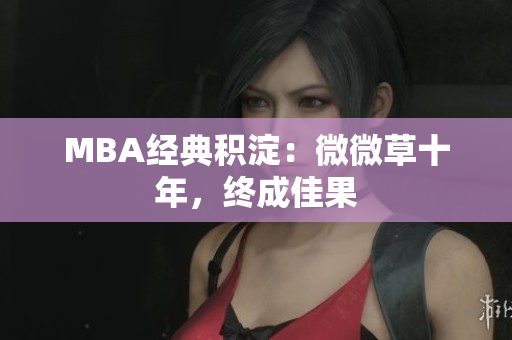 MBA经典积淀：微微草十年，终成佳果