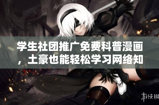 学生社团推广免费科普漫画，土豪也能轻松学习网络知识