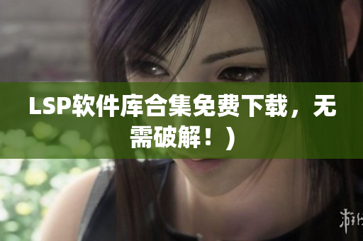 LSP软件库合集免费下载，无需破解！)