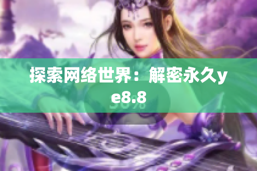 探索网络世界：解密永久ye8.8