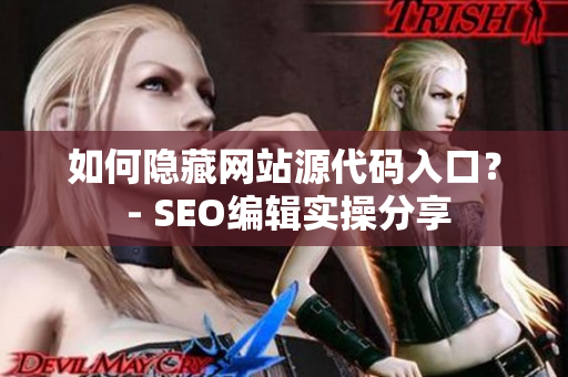如何隐藏网站源代码入口？ - SEO编辑实操分享