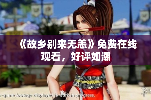 《故乡别来无恙》免费在线观看，好评如潮