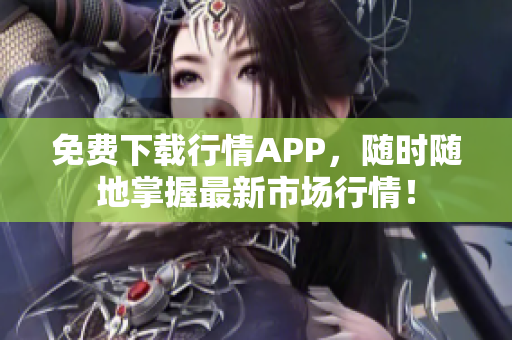 免费下载行情APP，随时随地掌握最新市场行情！