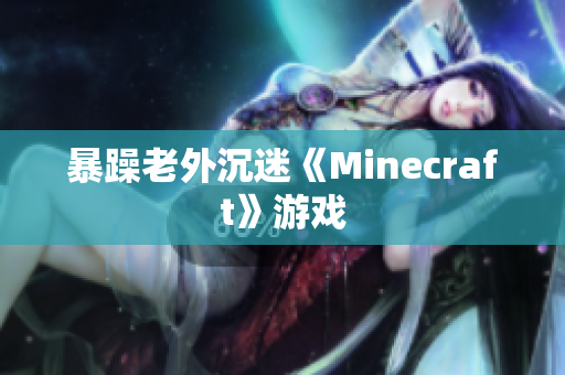 暴躁老外沉迷《Minecraft》游戏