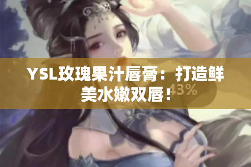 YSL玫瑰果汁唇膏：打造鲜美水嫩双唇！