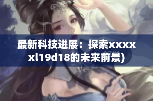 最新科技进展：探索xxxxxl19d18的未来前景)