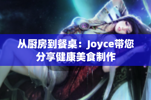 从厨房到餐桌：Joyce带您分享健康美食制作