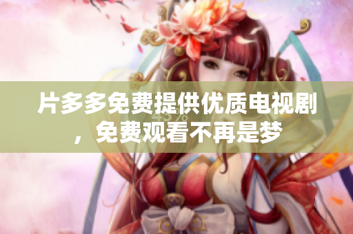 片多多免费提供优质电视剧，免费观看不再是梦
