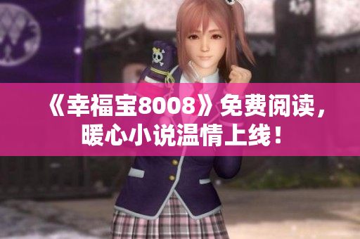 《幸福宝8008》免费阅读，暖心小说温情上线！