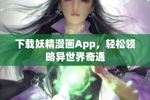 下载妖精漫画App，轻松领略异世界奇遇