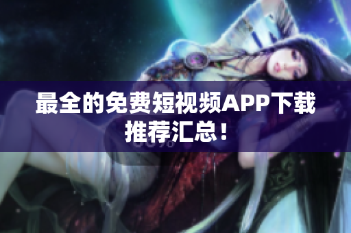 最全的免费短视频APP下载推荐汇总！