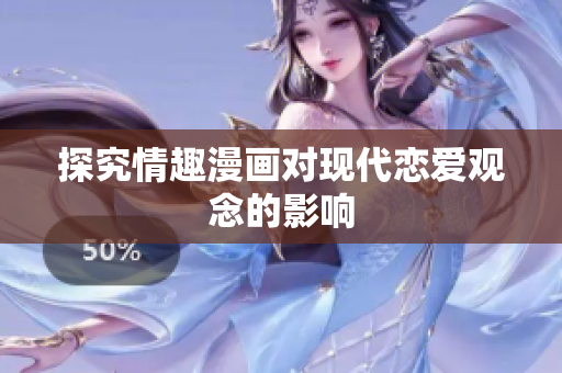 探究情趣漫画对现代恋爱观念的影响