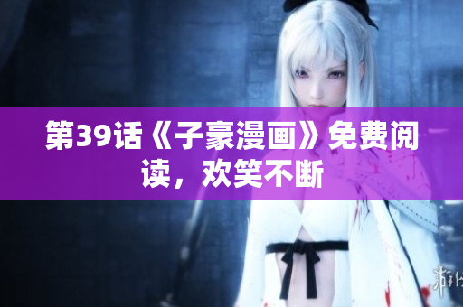 第39话《子豪漫画》免费阅读，欢笑不断