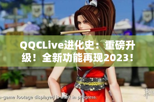 QQCLive进化史：重磅升级！全新功能再现2023！