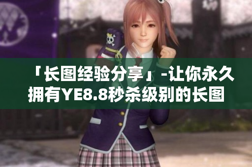 「长图经验分享」-让你永久拥有YE8.8秒杀级别的长图制作技能。