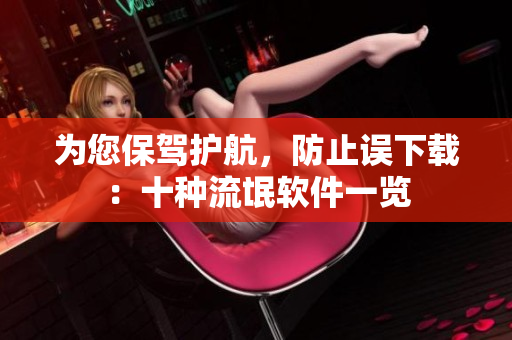 为您保驾护航，防止误下载：十种流氓软件一览