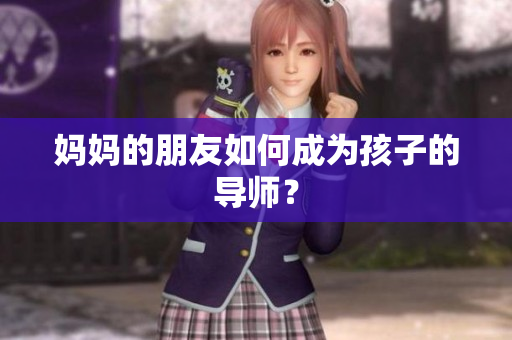 妈妈的朋友如何成为孩子的导师？