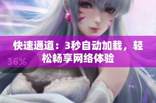 快速通道：3秒自动加载，轻松畅享网络体验