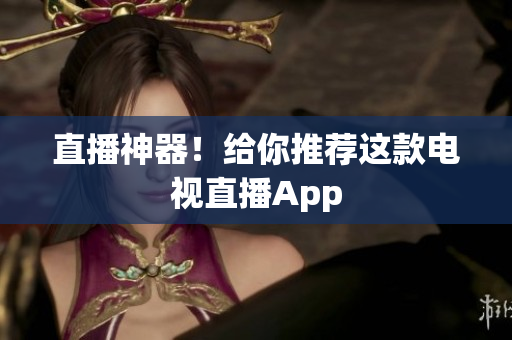 直播神器！给你推荐这款电视直播App
