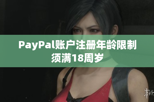 PayPal账户注册年龄限制须满18周岁
