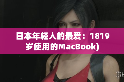 日本年轻人的最爱：1819岁使用的MacBook)