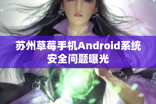 苏州草莓手机Android系统安全问题曝光