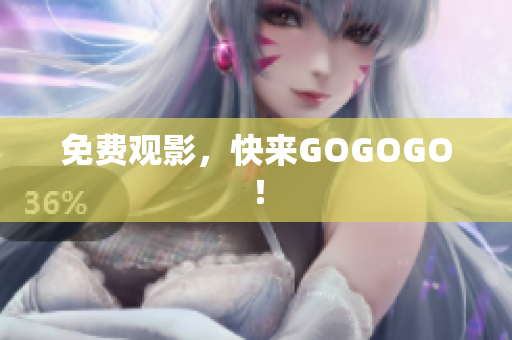 免费观影，快来GOGOGO！