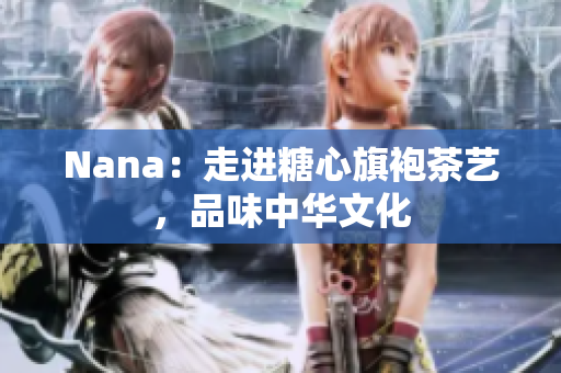 Nana：走进糖心旗袍茶艺，品味中华文化