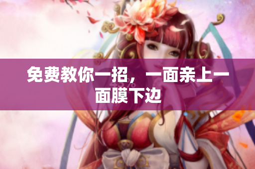 免费教你一招，一面亲上一面膜下边