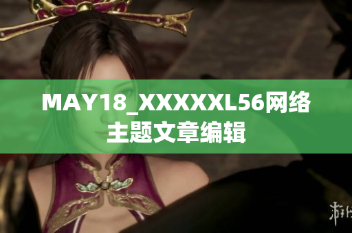MAY18_XXXXXL56网络主题文章编辑