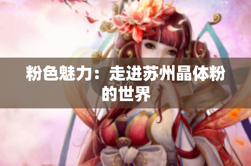 粉色魅力：走进苏州晶体粉的世界