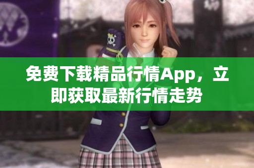 免费下载精品行情App，立即获取最新行情走势