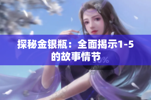 探秘金银瓶：全面揭示1-5的故事情节
