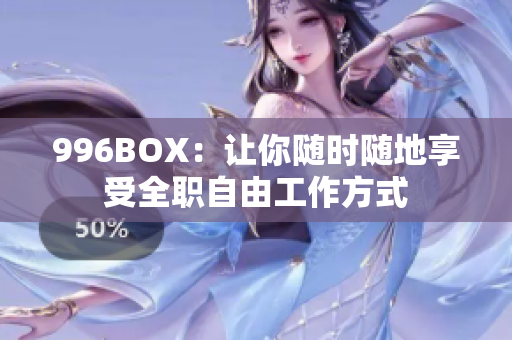 996BOX：让你随时随地享受全职自由工作方式