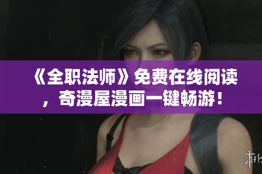 《全职法师》免费在线阅读，奇漫屋漫画一键畅游！
