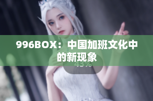 996BOX：中国加班文化中的新现象
