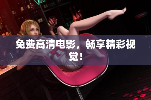 免费高清电影，畅享精彩视觉！