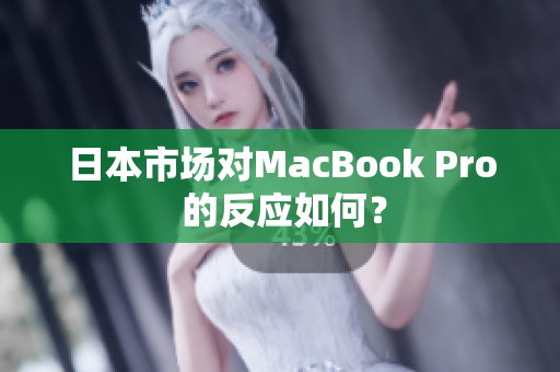 日本市场对MacBook Pro 的反应如何？