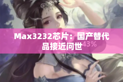 Max3232芯片：国产替代品接近问世
