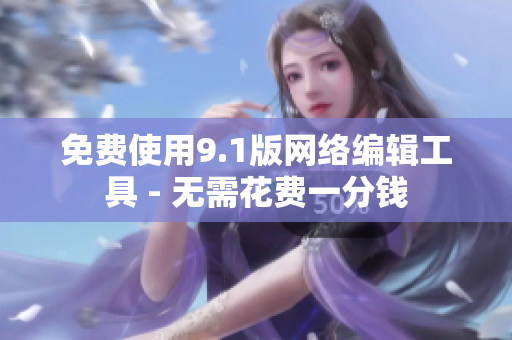 免费使用9.1版网络编辑工具 - 无需花费一分钱