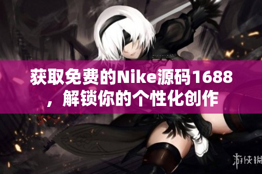 获取免费的Nike源码1688，解锁你的个性化创作