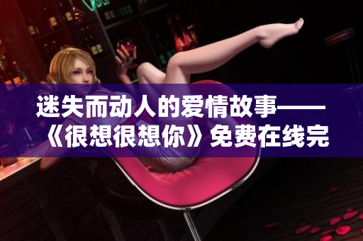 迷失而动人的爱情故事——《很想很想你》免费在线完整观看