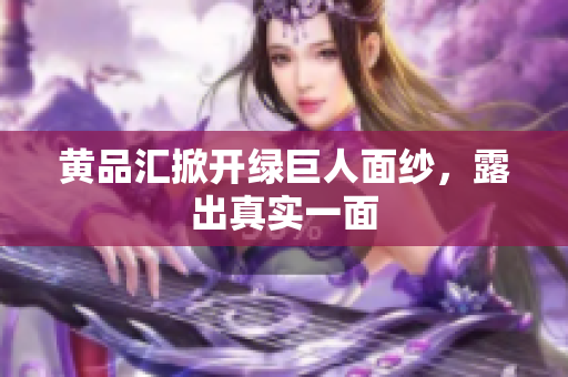 黄品汇掀开绿巨人面纱，露出真实一面