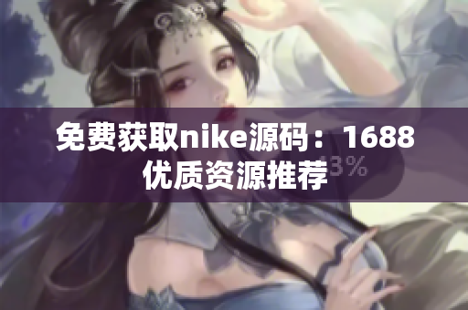 免费获取nike源码：1688优质资源推荐