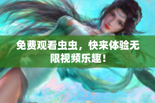 免费观看虫虫，快来体验无限视频乐趣！