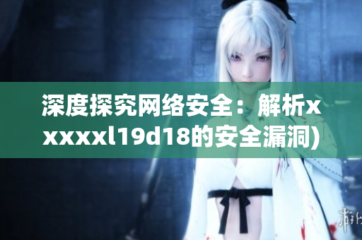 深度探究网络安全：解析xxxxxl19d18的安全漏洞)