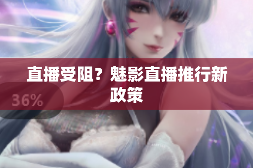 直播受阻？魅影直播推行新政策