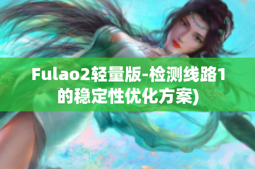 Fulao2轻量版-检测线路1的稳定性优化方案)