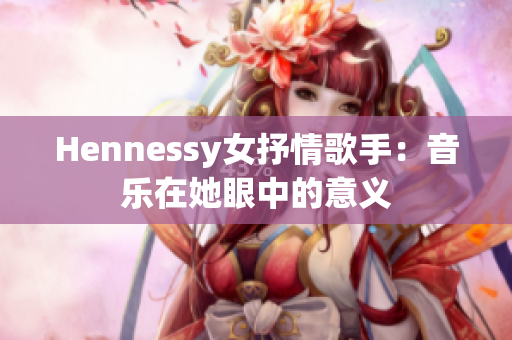 Hennessy女抒情歌手：音乐在她眼中的意义