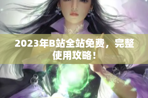 2023年B站全站免费，完整使用攻略！